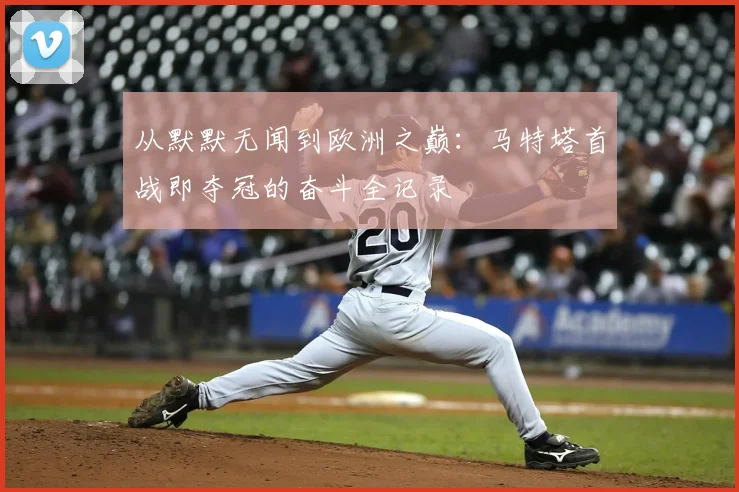 从默默无闻到欧洲之巅：马特塔首战即夺冠的奋斗全记录